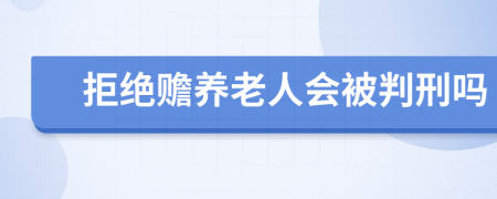 拒绝赡养老人会被判刑吗