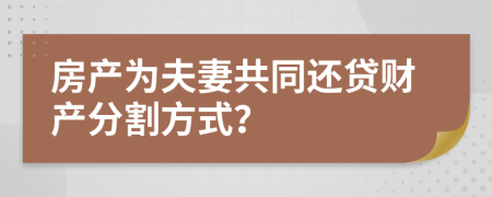 房产为夫妻共同还贷财产分割方式？