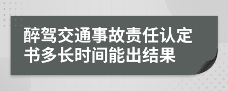 醉驾交通事故责任认定书多长时间能出结果