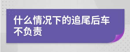 什么情况下的追尾后车不负责