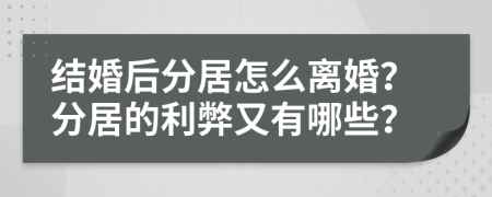 结婚后分居怎么离婚？分居的利弊又有哪些？