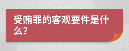 受贿罪的客观要件是什么？