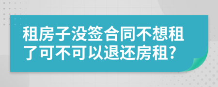 租房子没签合同不想租了可不可以退还房租?