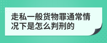 走私一般货物罪通常情况下是怎么判刑的