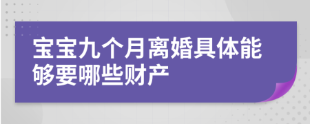 宝宝九个月离婚具体能够要哪些财产