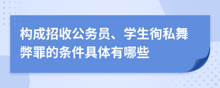 构成招收公务员、学生徇私舞弊罪的条件具体有哪些