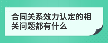 合同关系效力认定的相关问题都有什么