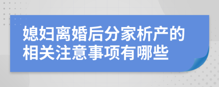 媳妇离婚后分家析产的相关注意事项有哪些