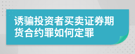 诱骗投资者买卖证券期货合约罪如何定罪