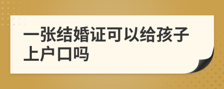 一张结婚证可以给孩子上户口吗