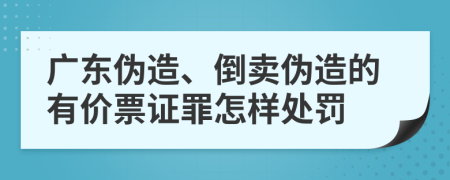 广东伪造、倒卖伪造的有价票证罪怎样处罚