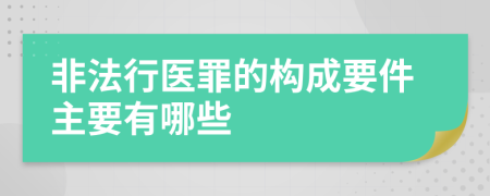 非法行医罪的构成要件主要有哪些