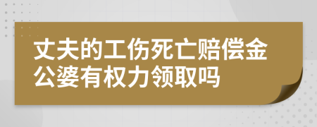 丈夫的工伤死亡赔偿金公婆有权力领取吗