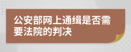 公安部网上通缉是否需要法院的判决