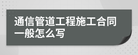 通信管道工程施工合同一般怎么写