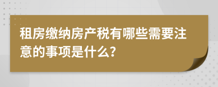 租房缴纳房产税有哪些需要注意的事项是什么？