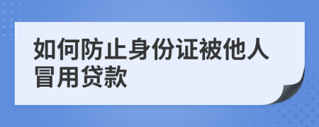 如何防止身份证被他人冒用贷款