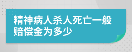 精神病人杀人死亡一般赔偿金为多少