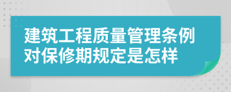 建筑工程质量管理条例对保修期规定是怎样