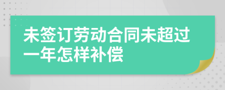 未签订劳动合同未超过一年怎样补偿