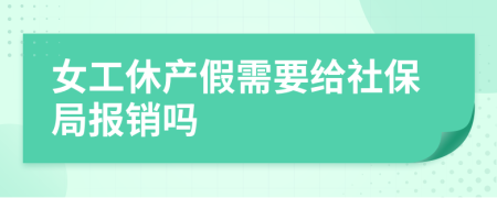 女工休产假需要给社保局报销吗