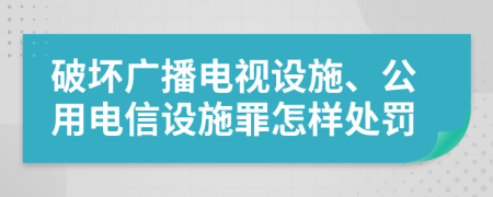 破坏广播电视设施、公用电信设施罪怎样处罚