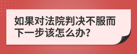 如果对法院判决不服而下一步该怎么办？