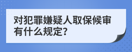 对犯罪嫌疑人取保候审有什么规定？