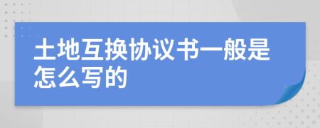 土地互换协议书一般是怎么写的