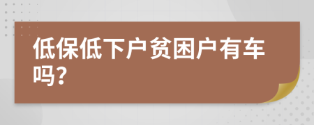 低保低下户贫困户有车吗？