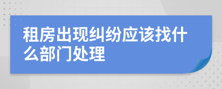 租房出现纠纷应该找什么部门处理