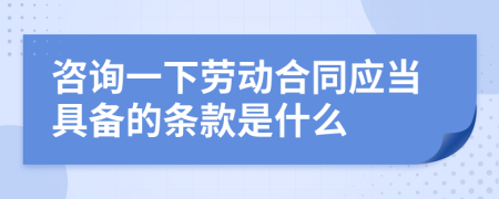 咨询一下劳动合同应当具备的条款是什么