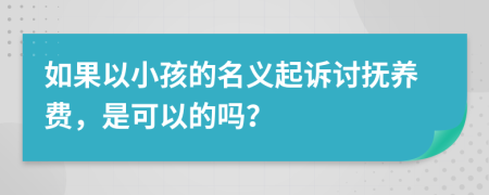 如果以小孩的名义起诉讨抚养费，是可以的吗？