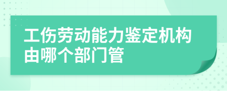 工伤劳动能力鉴定机构由哪个部门管