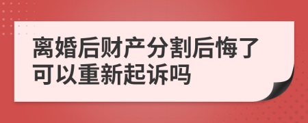 离婚后财产分割后悔了可以重新起诉吗