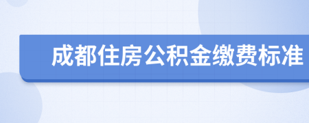 成都住房公积金缴费标准