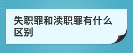 失职罪和渎职罪有什么区别