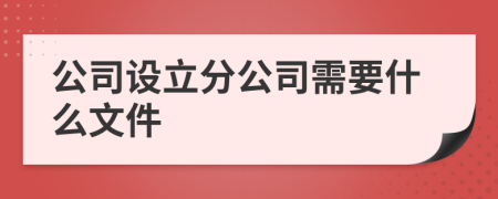 公司设立分公司需要什么文件