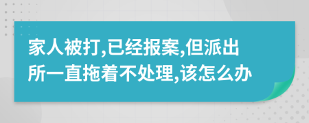 家人被打,已经报案,但派出所一直拖着不处理,该怎么办