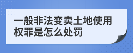 一般非法变卖土地使用权罪是怎么处罚
