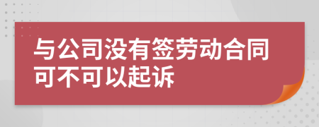 与公司没有签劳动合同可不可以起诉