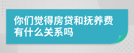 你们觉得房贷和抚养费有什么关系吗