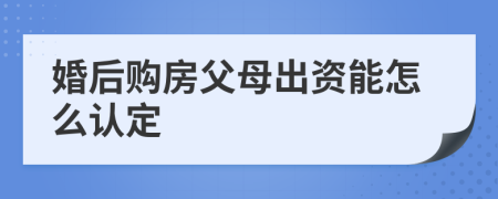 婚后购房父母出资能怎么认定