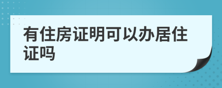 有住房证明可以办居住证吗