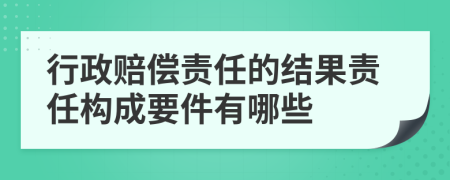 行政赔偿责任的结果责任构成要件有哪些