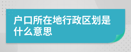 户口所在地行政区划是什么意思