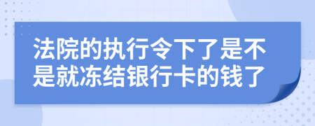 法院的执行令下了是不是就冻结银行卡的钱了