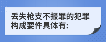 丢失枪支不报罪的犯罪构成要件具体有: