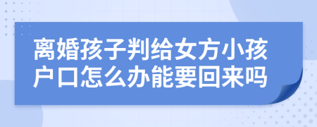 离婚孩子判给女方小孩户口怎么办能要回来吗