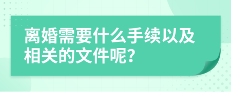 离婚需要什么手续以及相关的文件呢？